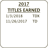 2017 
TITLES EARNED
    1/3/2018         TDX
    11/26/2017     TD    
    